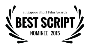Singapore Short Film Awards - BEST SCRIPT - NOMINEE - 2015
